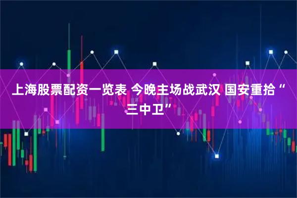 上海股票配资一览表 今晚主场战武汉 国安重拾“三中卫”