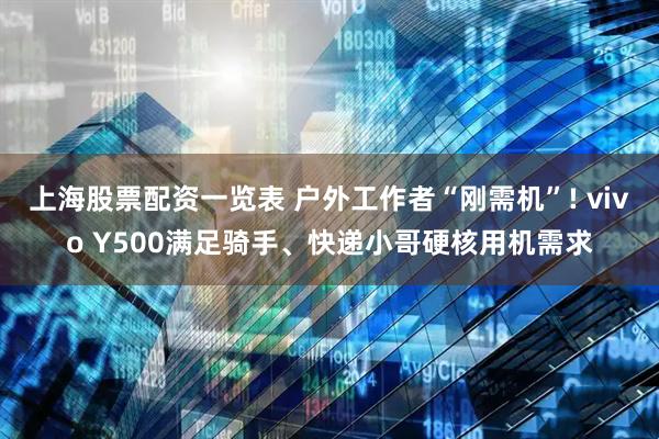 上海股票配资一览表 户外工作者“刚需机”! vivo Y500满足骑手、快递小哥硬核用机需求