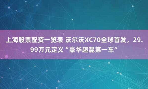 上海股票配资一览表 沃尔沃XC70全球首发,29.99万元定义“豪华超混第一车”