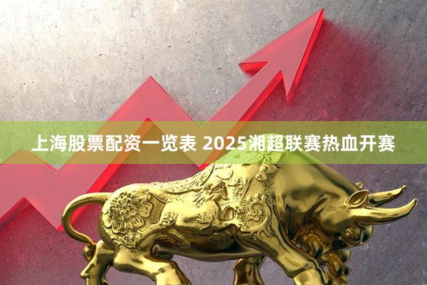 上海股票配资一览表 2025湘超联赛热血开赛