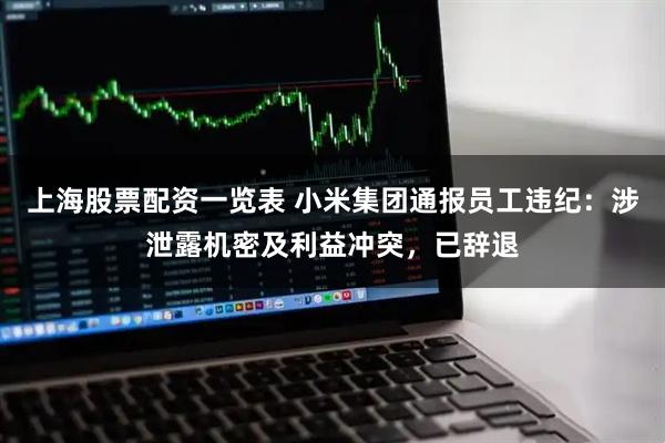 上海股票配资一览表 小米集团通报员工违纪:涉泄露机密及利益冲突,已辞退