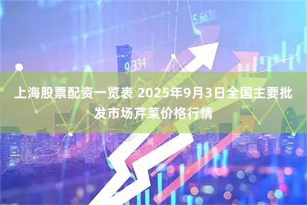 上海股票配资一览表 2025年9月3日全国主要批发市场芹菜价格行情