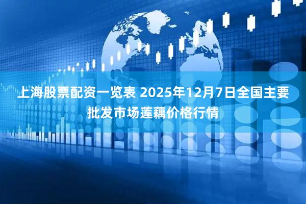 上海股票配资一览表 2025年12月7日全国主要批发市场莲藕价格行情