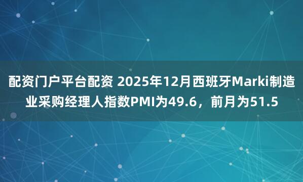 配资门户平台配资 2025年12月西班牙Marki制造业采购经理人指数PMI为49.6，前月为51.5