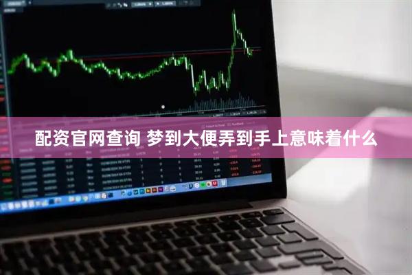 配资官网查询 梦到大便弄到手上意味着什么