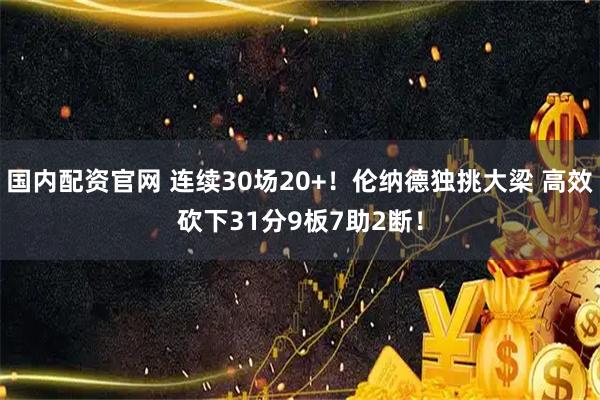 国内配资官网 连续30场20+！伦纳德独挑大梁 高效砍下31分9板7助2断！