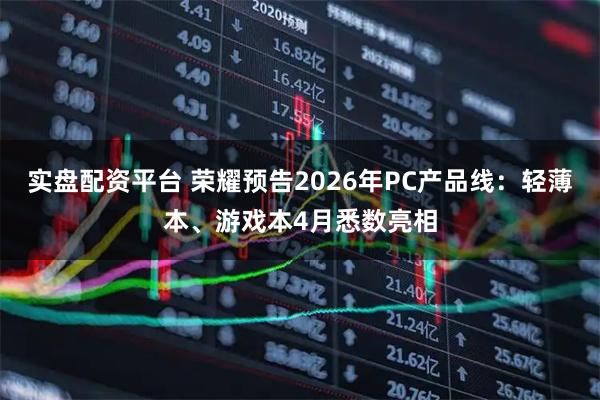 实盘配资平台 荣耀预告2026年PC产品线：轻薄本、游戏本4月悉数亮相
