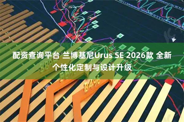 配资查询平台 兰博基尼Urus SE 2026款 全新个性化定制与设计升级