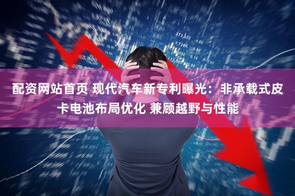 配资网站首页 现代汽车新专利曝光：非承载式皮卡电池布局优化 兼顾越野与性能