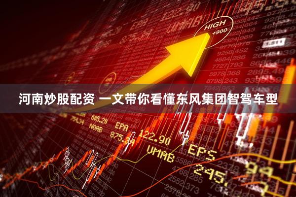 河南炒股配资 一文带你看懂东风集团智驾车型
