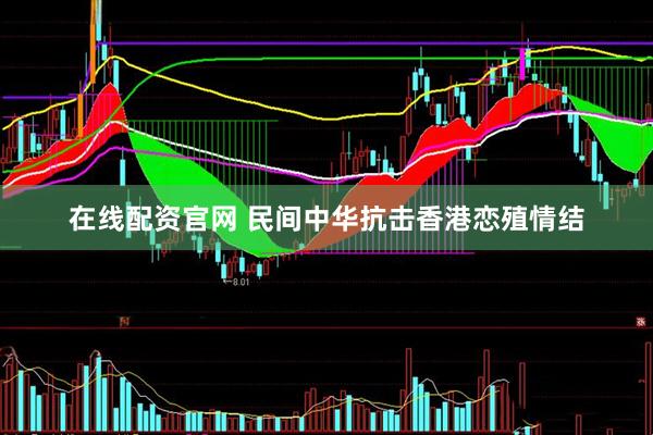 在线配资官网 民间中华抗击香港恋殖情结