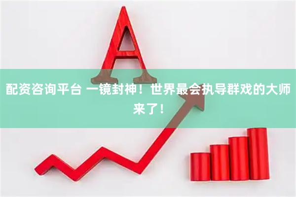 配资咨询平台 一镜封神！世界最会执导群戏的大师来了！