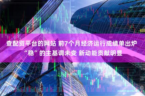 查配资平台的网站 前7个月经济运行成绩单出炉 “稳”的主基调未变 新动能贡献明显