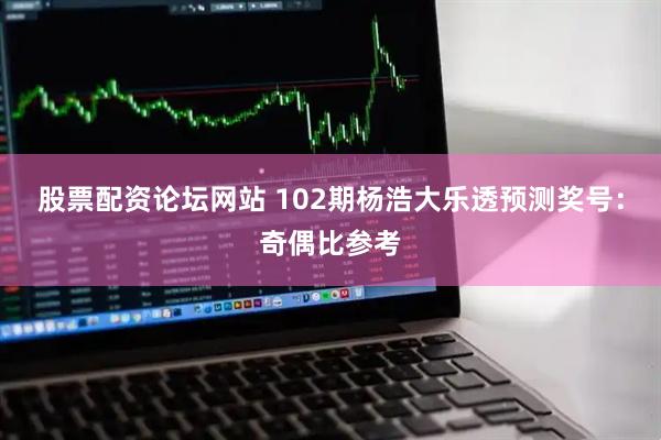 股票配资论坛网站 102期杨浩大乐透预测奖号：奇偶比参考