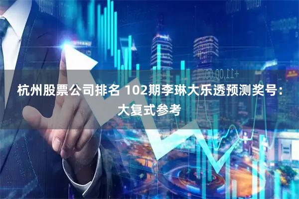 杭州股票公司排名 102期李琳大乐透预测奖号：大复式参考